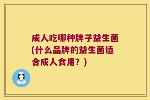 成人吃哪种牌子益生菌(什么品牌的益生菌适合成人食用?) 成人吃哪种牌子益生菌(什么品牌的益生菌适合成人食用?)