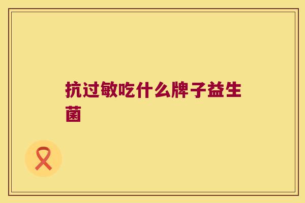 抗过敏吃什么牌子益生菌