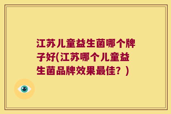 江苏儿童益生菌哪个牌子好(江苏哪个儿童益生菌品牌效果最佳？)