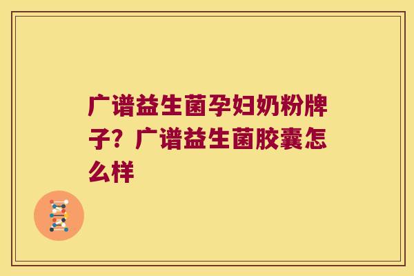 广谱益生菌孕妇奶粉牌子？广谱益生菌胶囊怎么样