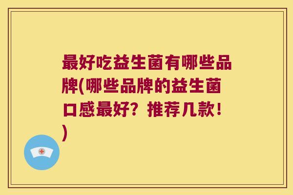最好吃益生菌有哪些品牌(哪些品牌的益生菌口感最好？推荐几款！)