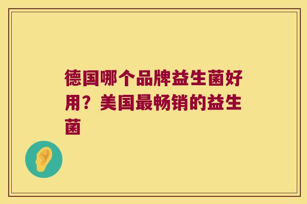德国哪个品牌益生菌好用?美国畅销的益生菌 德国哪个品牌益生菌好用?美国畅销的益生菌