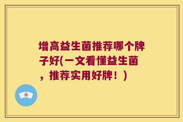 增高益生菌推荐哪个牌子好(一文看懂益生菌，推荐实用好牌！)