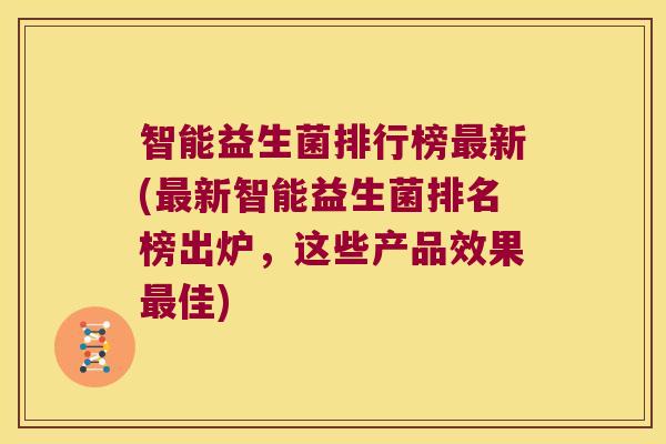 智能益生菌排行榜新(新智能益生菌排名榜出炉,这些产品效果佳) 智能益生菌排行榜新(新智能益生菌排名榜出炉,这些产品效果佳)