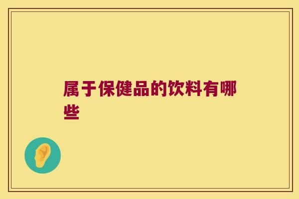 属于保健品的饮料有哪些