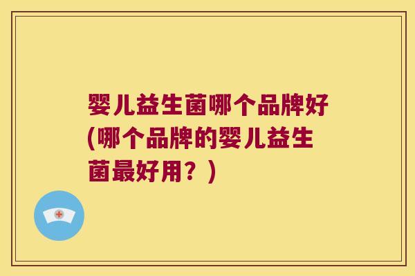 婴儿益生菌哪个品牌好(哪个品牌的婴儿益生菌最好用？)