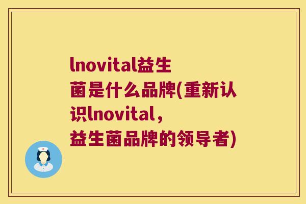 lnovital益生菌是什么品牌(重新认识lnovital，益生菌品牌的领导者)