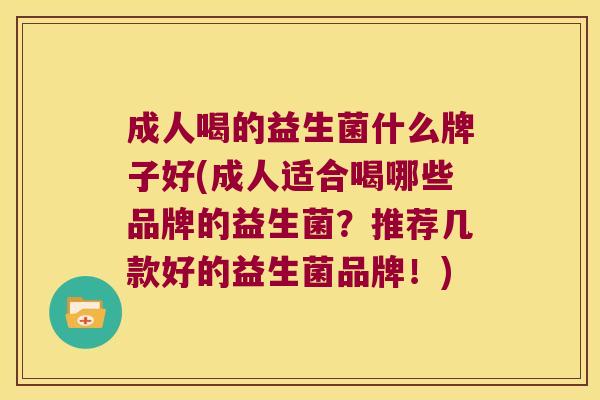 成人喝的益生菌什么牌子好(成人适合喝哪些品牌的益生菌？推荐几款好的益生菌品牌！)