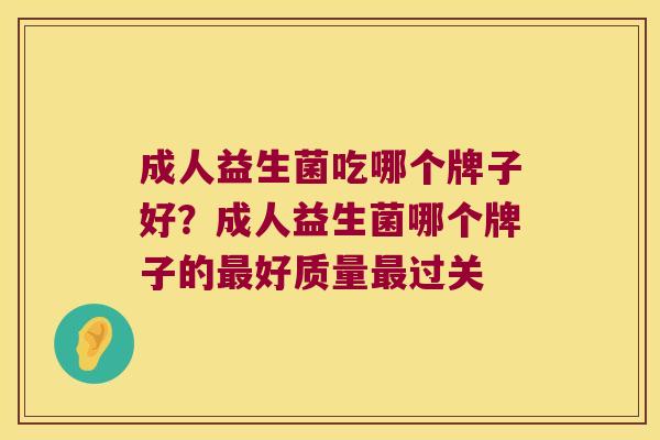 成人益生菌吃哪个牌子好？成人益生菌哪个牌子的最好质量最过关