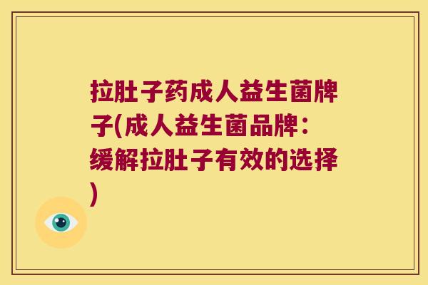 拉肚子药成人益生菌牌子(成人益生菌品牌：缓解拉肚子有效的选择)