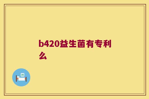 b420益生菌有专利么 b420益生菌有专利么