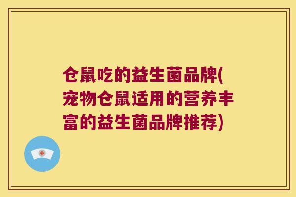 仓鼠吃的益生菌品牌(宠物仓鼠适用的营养丰富的益生菌品牌推荐)