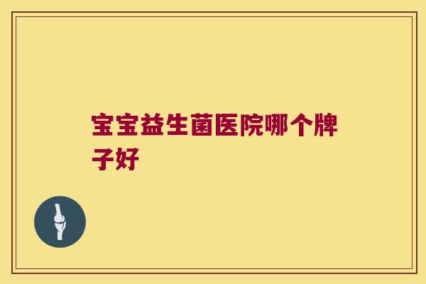 宝宝益生菌医院哪个牌子好