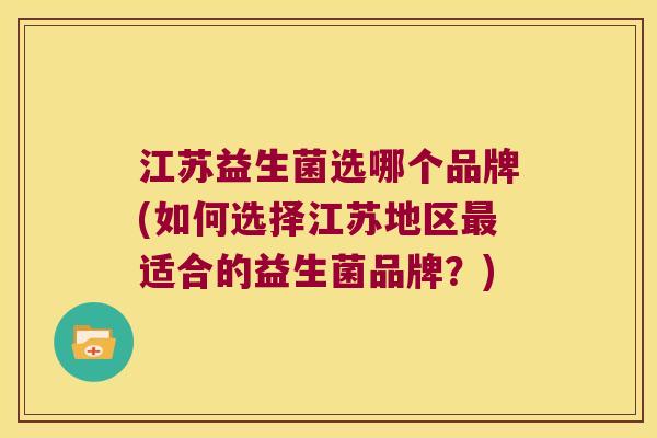 江苏益生菌选哪个品牌(如何选择江苏地区最适合的益生菌品牌？)