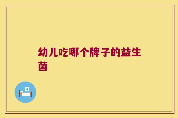 幼儿吃哪个牌子的益生菌