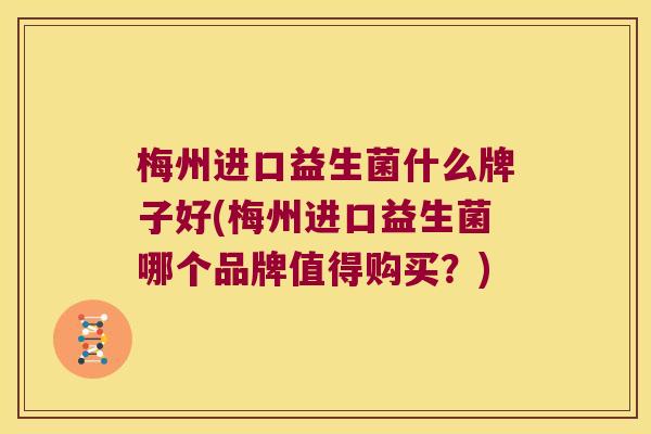 梅州进口益生菌什么牌子好(梅州进口益生菌哪个品牌值得购买？)
