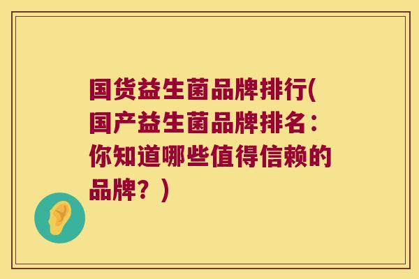 国货益生菌品牌排行(国产益生菌品牌排名：你知道哪些值得信赖的品牌？)