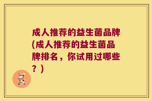 成人推荐的益生菌品牌(成人推荐的益生菌品牌排名，你试用过哪些？)
