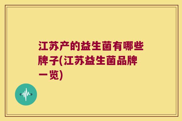 江苏产的益生菌有哪些牌子(江苏益生菌品牌一览) 江苏产的益生菌有哪些牌子(江苏益生菌品牌一览)