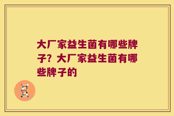 大厂家益生菌有哪些牌子？大厂家益生菌有哪些牌子的
