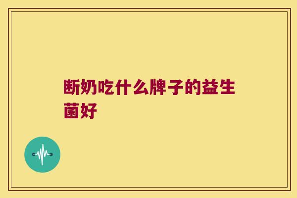 断奶吃什么牌子的益生菌好