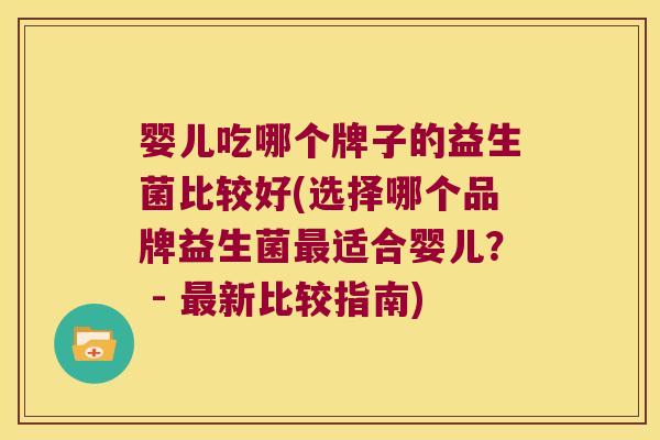 婴儿吃哪个牌子的益生菌比较好(选择哪个品牌益生菌适合婴儿? - 新比较指南) 婴儿吃哪个牌子的益生菌比较好(选择哪个品牌益生菌适合婴儿? - 新比较指南)