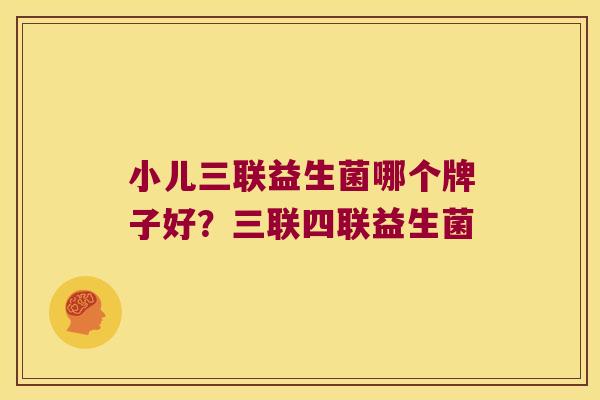 小儿三联益生菌哪个牌子好？三联四联益生菌