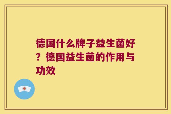 德国什么牌子益生菌好？德国益生菌的作用与功效