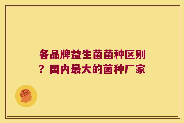 各品牌益生菌菌种区别？国内最大的菌种厂家
