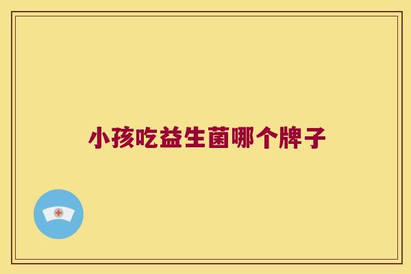 小孩吃益生菌哪个牌子
