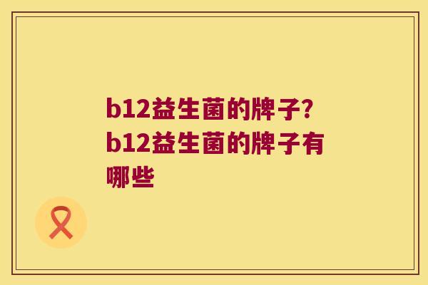 b12益生菌的牌子？b12益生菌的牌子有哪些