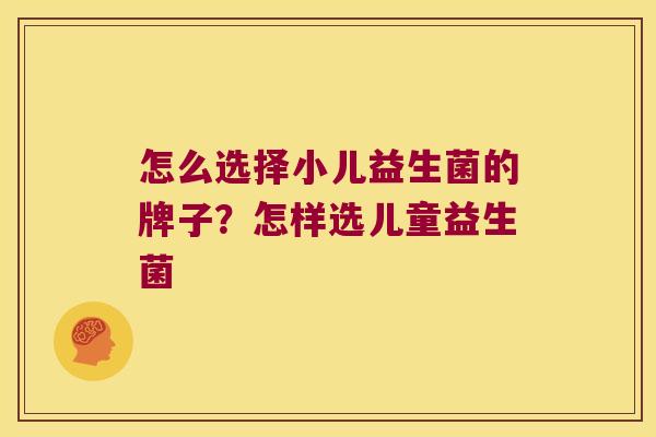 怎么选择小儿益生菌的牌子？怎样选儿童益生菌