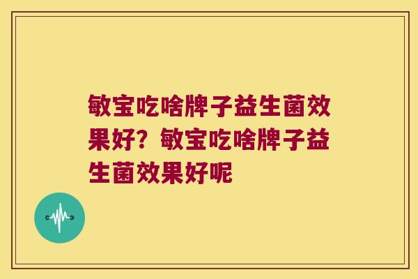 敏宝吃啥牌子益生菌效果好？敏宝吃啥牌子益生菌效果好呢