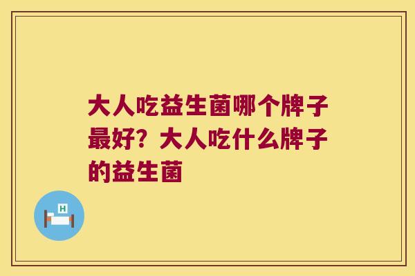 大人吃益生菌哪个牌子最好？大人吃什么牌子的益生菌