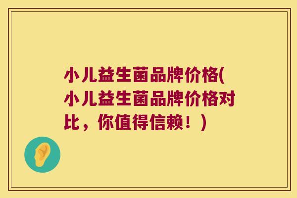 小儿益生菌品牌价格(小儿益生菌品牌价格对比，你值得信赖！)