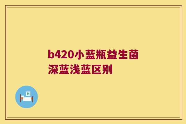 b420小蓝瓶益生菌深蓝浅蓝区别