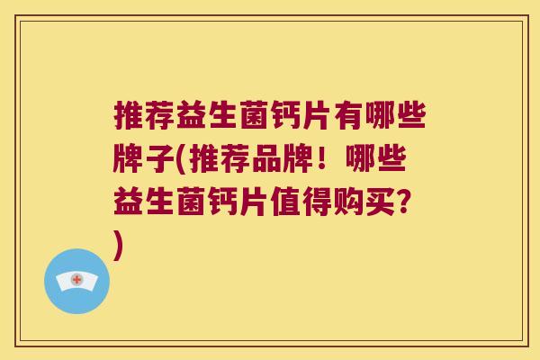 推荐益生菌钙片有哪些牌子(推荐品牌!哪些益生菌钙片值得购买?) 推荐益生菌钙片有哪些牌子(推荐品牌!哪些益生菌钙片值得购买?)