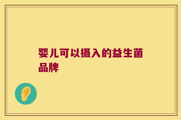 婴儿可以摄入的益生菌品牌