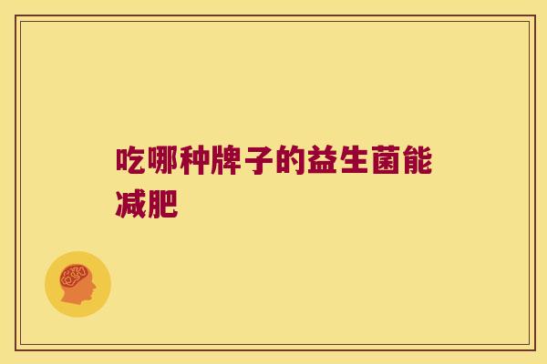 吃哪种牌子的益生菌能减肥