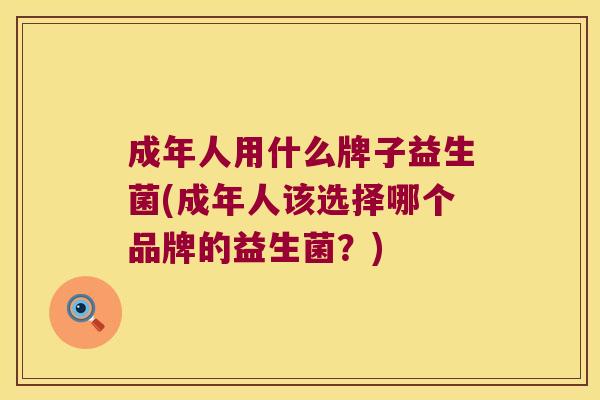 成年人用什么牌子益生菌(成年人该选择哪个品牌的益生菌？)