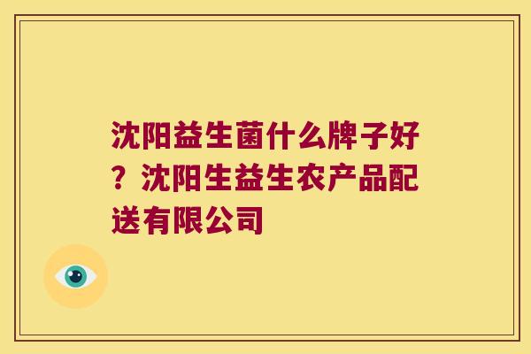 沈阳益生菌什么牌子好？沈阳生益生农产品配送有限公司