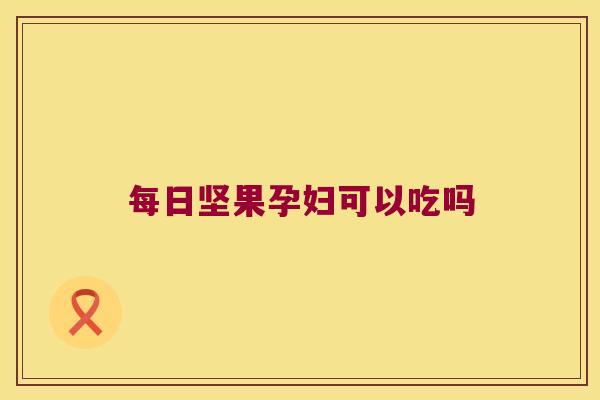 每日坚果孕妇可以吃吗