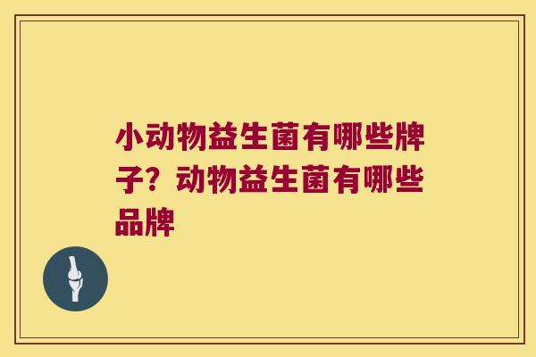 小动物益生菌有哪些牌子？动物益生菌有哪些品牌