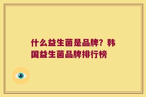 什么益生菌是品牌？韩国益生菌品牌排行榜