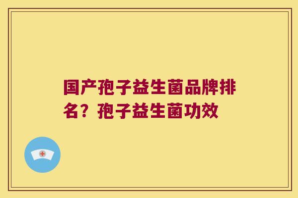 国产孢子益生菌品牌排名？孢子益生菌功效