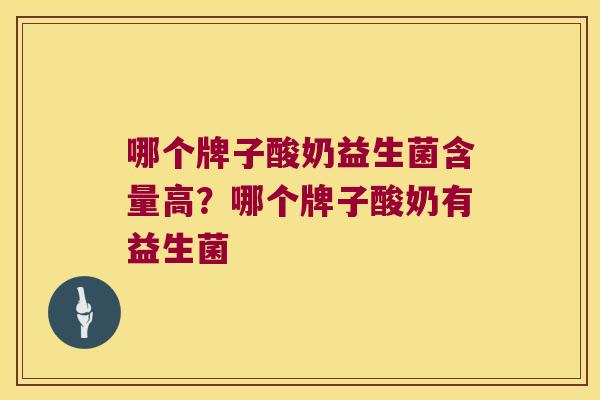 哪个牌子酸奶益生菌含量高？哪个牌子酸奶有益生菌