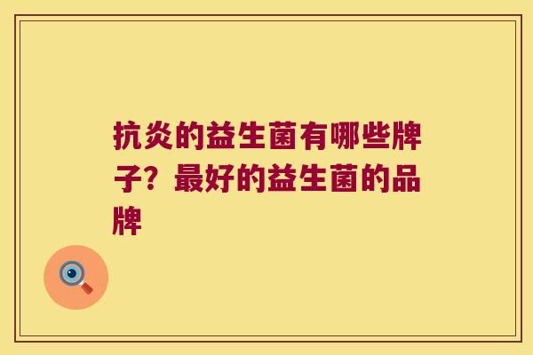 抗炎的益生菌有哪些牌子？最好的益生菌的品牌