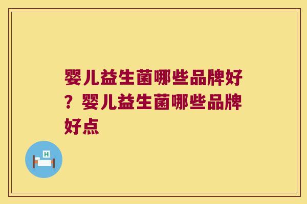 婴儿益生菌哪些品牌好？婴儿益生菌哪些品牌好点