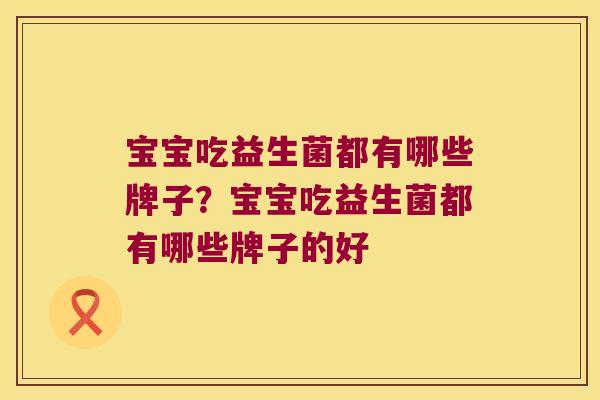 宝宝吃益生菌都有哪些牌子？宝宝吃益生菌都有哪些牌子的好