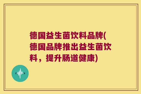德国益生菌饮料品牌(德国品牌推出益生菌饮料，提升肠道健康)
